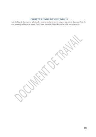 105 
COMPTE RENDU DES REUNIONS 
Afin d’alléger le document et la lecture les comptes rendus ne seront intégrés que dans le document final. Ils 
sont tous disponibles sur le site du Pays (Charte forestière- Charte Forestière 2014- la concertation) 
 