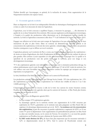 l’habitat densifié qui s’accompagne, en général, de la recherche de nature, d’une augmentation de la 
fréquentation récréative des espaces ruraux. 
9 
2- Un monde agricole en déclin 
Dans un diagnostic sur la forêt il est indispensable d’aborder les thématiques d’aménagement du territoire 
et dans ce cadre il est nécessaire de traiter de l’agriculture. 
L’agriculture, avec la forêt concoure à équilibrer l'espace, à structurer les paysages, …, elle détermine la 
qualité de vie et donc l’attractivité d’un territoire. Elle concoure également au développement économique, 
à l’emploi et la qualité des productions influe directement sur le développement local et durable du 
territoire. La forêt et l’agriculture concernent à elles deux 77 % de l’utilisation de l’espace sur le Pays ALO. 
Engager une réflexion sur la forêt sans tenir compte de l’agriculture n’est pas envisageable du fait de leurs 
interactions de plus en plus fortes. Dans un contexte de diminution de l’activité agricole et de 
concentration des exploitations, le devenir des terres agricoles « abandonnées » se pose face à une pression 
foncière conséquente et qui se diffuse sur tout le territoire. 
L’agriculture présente sur le territoire du Pays a connu une forte mutation, notamment des exploitations : 
de moins en moins d’agriculteurs, des chefs d’exploitation de plus en plus âgés sur des surfaces de plus en 
plus grandes. Elle continue à jouer cependant un rôle environnemental et paysager fort. La qualité et la 
spécificité de ses productions sont des points forts pour le territoire, pour son image et son 
développement économique. 
79 % des exploitations agricoles sont individuelles et beaucoup sont à orientation polyculture-élevage. La 
culture prédominante reste le maïs (fourrager ou grain) qui occupe 2/3 de la SAU totale du territoire. Les 
sols sableux sont aussi favorables aux cultures légumières comme les asperges qui occupent une place 
importante et en progression. 
Le kiwi, bénéficiant d’un label, est aussi très présent sur le canton de Peyrehorade. 
Les productions animales sont représentées par l’élevage bovin (viande : 25% des exploitations, lait : 15% 
des exploitations) et l’aviculture (dont 2 exploitations sur 3 élèvent des volailles de chair et 1 sur 3 des 
volailles grasses). 
L’importance de l’agriculture est inverse à celle de la forêt. Les cantons les moins forestiers comme 
Pouillon et Peyrehorade sont très agricoles alors que les cantons de Soustons et Dax Nord, plus boisées 
sont ceux qui ont le moins de SAU. 
Quelques chiffres issus du Diagnostic agricole 2010 : 
- Le Pays compte 1572 exploitations agricoles 
- La dynamique agricole sur le territoire montre une augmentation de la SAU moyenne par 
exploitation de 39,11%, généralisée sur le territoire mais plus prégnante sur Dax Nord. Elle est 
supérieur à la dynamique départementale qui est de 28,3%. La tendance est à la concentration 
des exploitations, la part des moyennes et grandes exploitations a augmenté de 8,25% en 10 ans 
contre 5% pour le département. Cette augmentation est particulièrement présente sur Dax Nord 
et, dans une moindre mesure, sur le canton de Tyrosse. En revanche il y a un recul des grandes 
exploitations sur Pouillon, leur part a diminué de 2 points entre 2000 et 2010. 
- La SAU totale diminue de 12%, de façon bien plus importante que les moyennes nationales à 
3,2% et départementales (recul de 4,9%). Seul le canton de Peyrehorade connait une 
 