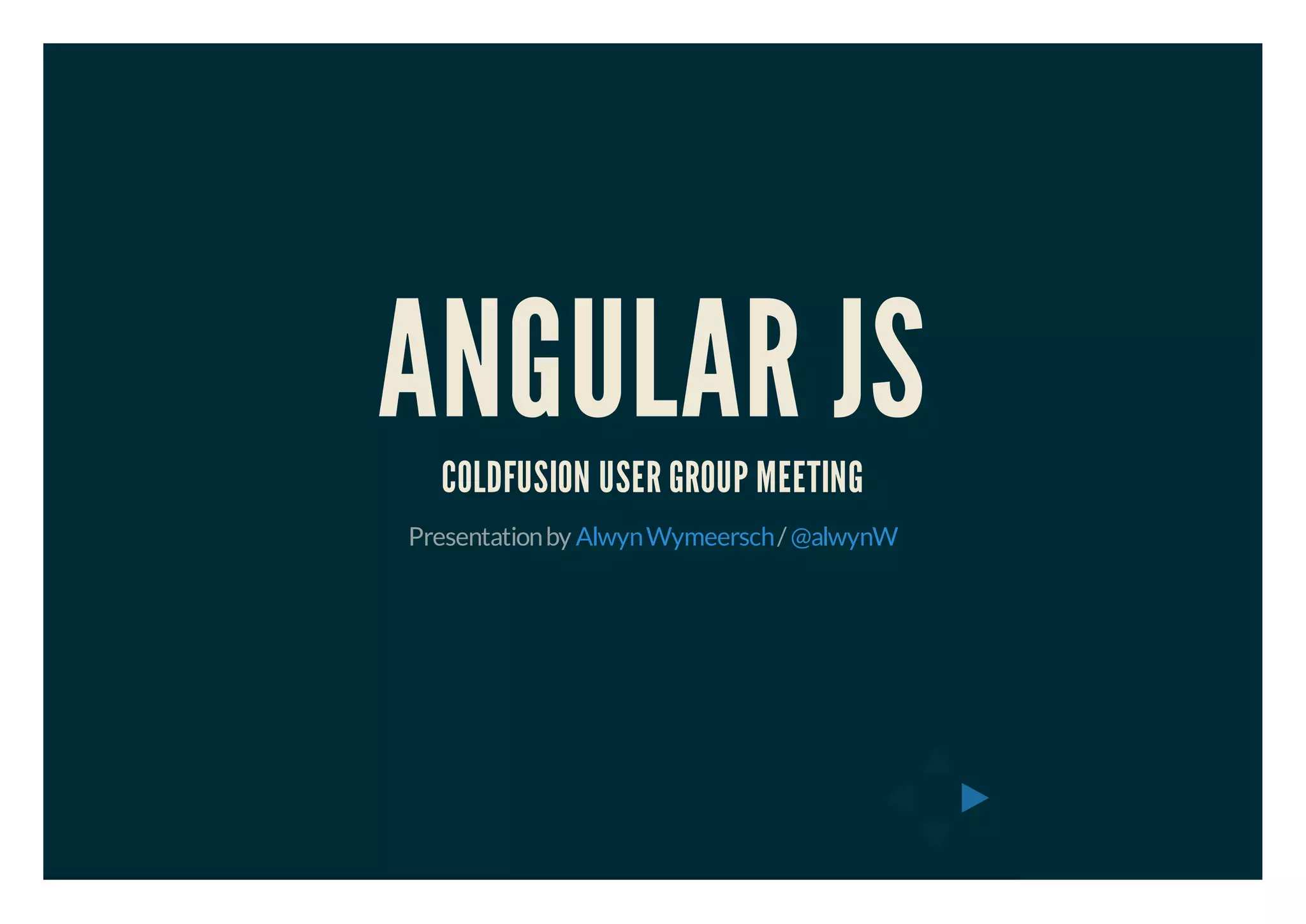 ANGULAR JS 
COLDFUSION USER GROUP MEETING 
Presentation by Alwyn Wymeersch / @alwynW 
 