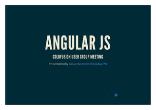 ANGULAR JS 
COLDFUSION USER GROUP MEETING 
Presentation by Alwyn Wymeersch / @alwynW 
 