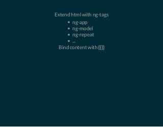 Extend html with ng-tags 
ng-app 
ng-model 
ng-repeat 
... 
Bind content with {{}} 
 