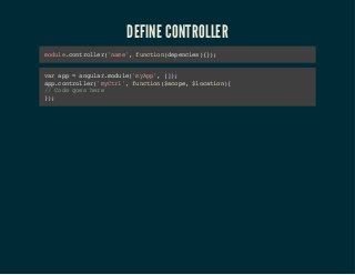 DEFINE CONTROLLER 
module.controller('name', function(depencies){}); 
var app = angular.module('myApp', []); 
app.controller('myCtrl', function($scope, $location){ 
// Code goes here 
}); 
 