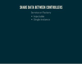 SHARE DATA BETWEEN CONTROLLERS 
Service or Factory 
Injectable 
Single instance 
 