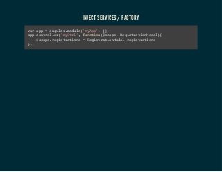 INJECT SERVICES / FACTORY 
var app = angular.module('myApp', []); 
app.controller('myCtrl', function($scope, RegistrationModel){ 
$scope.registrations = RegistrationModel.registrations 
}); 
 