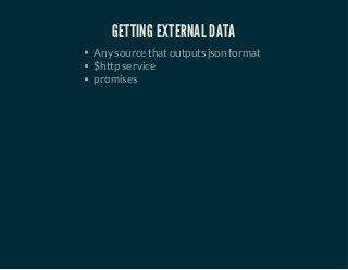 GETTING EXTERNAL DATA 
Any source that outputs json format 
$http service 
promises 
 