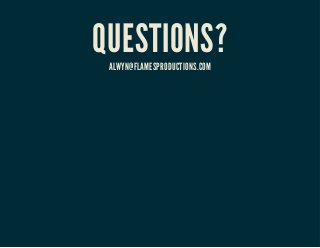 QUESTIONS? 
ALWYN@FLAMESPRODUCTIONS.COM 
