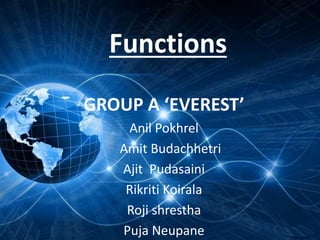 Functions
GROUP A ‘EVEREST’
Anil Pokhrel
Amit Budachhetri
Ajit Pudasaini
Rikriti Koirala
Roji shrestha
Puja Neupane
 