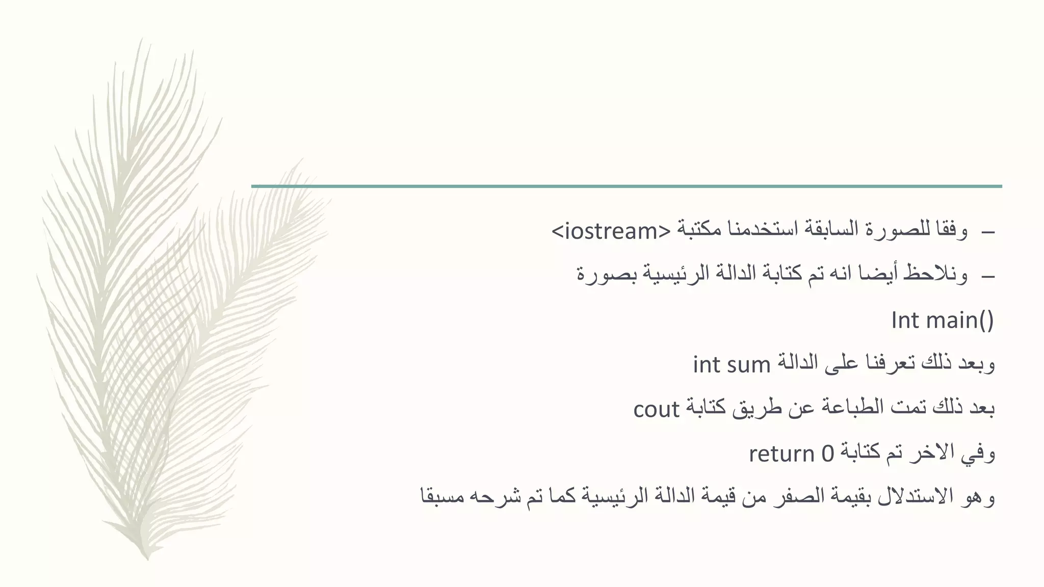 –‫للصورة‬ ‫وفقا‬‫السابقة‬‫مكتبة‬ ‫استخدمنا‬<iostream>
–‫بصورة‬ ‫الرئيسية‬ ‫الدالة‬ ‫كتابة‬ ‫تم‬ ‫انه‬ ‫أيضا‬ ‫ونالحظ‬
Int main()
‫الدالة‬ ‫على‬ ‫تعرفنا‬ ‫ذلك‬ ‫وبعد‬int sum
‫كتابة‬ ‫طريق‬ ‫عن‬ ‫الطباعة‬ ‫تمت‬ ‫ذلك‬ ‫بعد‬cout
‫كتابة‬ ‫تم‬ ‫االخر‬ ‫وفي‬return 0
‫مسبقا‬ ‫شرحه‬ ‫تم‬ ‫كما‬ ‫الرئيسية‬ ‫الدالة‬ ‫قيمة‬ ‫من‬ ‫الصفر‬ ‫بقيمة‬ ‫االستدالل‬ ‫وهو‬
 