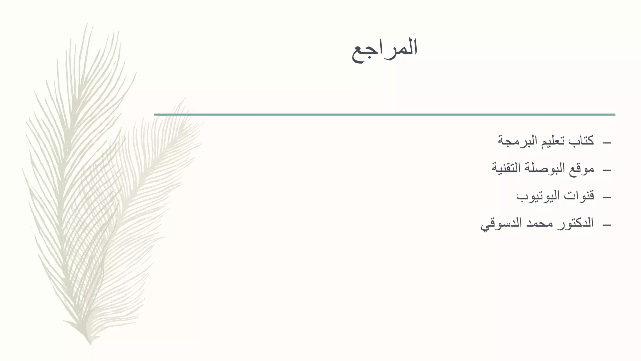 ‫المراجع‬
–‫البرمجة‬ ‫تعليم‬ ‫كتاب‬
–‫التقنية‬ ‫البوصلة‬ ‫موقع‬
–‫اليوتيوب‬ ‫قنوات‬
–‫الدسوقي‬ ‫محمد‬ ‫الدكتور‬
 