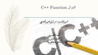 C++ Function ‫الدوال‬
‫املدرب‬ ‫اسم‬:‫م‬/‫العديين‬ ‫إبراهيم‬
‫املتدربني‬ ‫أمساء‬
‫دوس‬ ‫حممد‬
‫بابكور‬ ‫ماهر‬
 