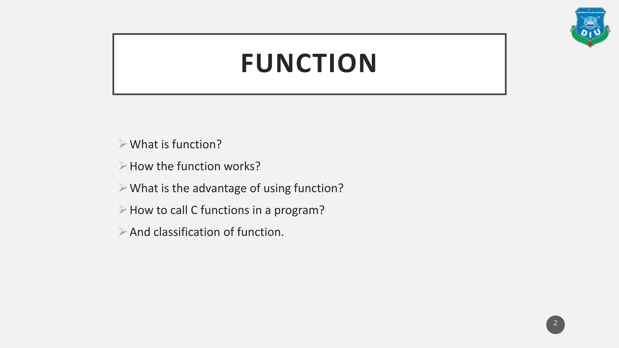 FUNCTION
What is function?
How the function works?
What is the advantage of using function?
How to call C functions in a program?
And classification of function.
2
 