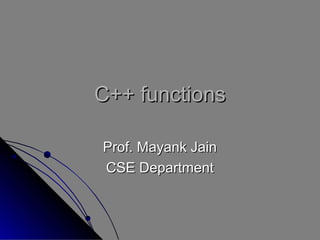C++ functionsC++ functions
Prof. Mayank JainProf. Mayank Jain
CSE DepartmentCSE Department
 
