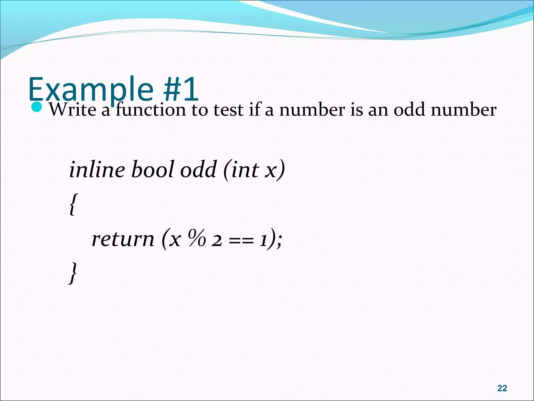 Example #1Write a function to test if a number is an odd number
inline bool odd (int x)
{
return (x % 2 == 1);
}
22
 