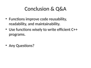 Conclusion & Q&A
• Functions improve code reusability,
readability, and maintainability.
• Use functions wisely to write efficient C++
programs.
• Any Questions?
 