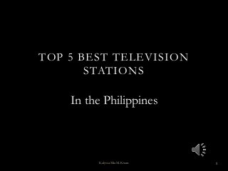 TOP 5 BEST TELEVISION
STATIONS

In the Philippines

Kalyssa Mia M. Kwan

1

 