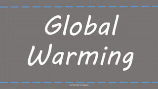 Global
Warming
Carl Nichole G. Delgado
 