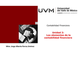 Mtro. Jorge Alberto Porras Jiménez
Contabilidad Financiera
Unidad 2:
Los elementos de la
contabilidad financiera
 