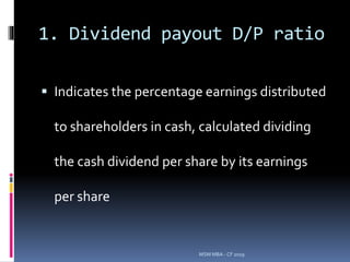 1. Dividend payout D/P ratio
 Indicates the percentage earnings distributed
to shareholders in cash, calculated dividing
the cash dividend per share by its earnings
per share
MSM MBA - CF 2019
 