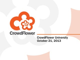 CrowdFlower University
October 21, 2013

 