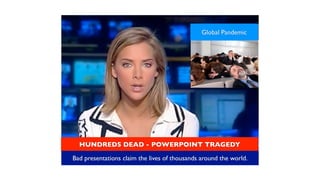 Global Pandemic




  HUNDREDS DEAD - POWERPOINT TRAGEDY

Bad presentations claim the lives of thousands around the world.
 