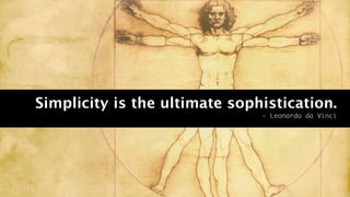 Simplicity is the ultimate sophistication.
                               - Leonardo da Vinci
 