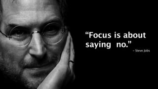 “Focus is about
saying  no.”
           - Steve Jobs
 