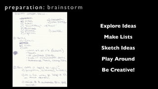 preparation: brainstorm


                          Explore Ideas

                           Make Lists

                          Sketch Ideas

                          Play Around

                          Be Creative!
 