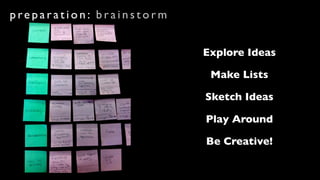 preparation: brainstorm


                          Explore Ideas

                           Make Lists

                          Sketch Ideas

                          Play Around

                          Be Creative!
 