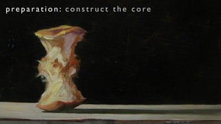 preparation: construct the core
 