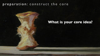 preparation: construct the core



                     What is your core idea?
 
