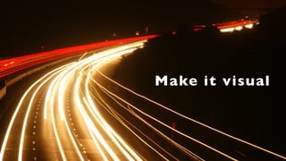 Make it visual
 