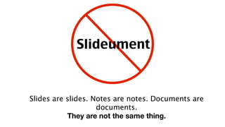 Slideument



Slides are slides. Notes are notes. Documents are
                    documents.
           They are not the same thing.
 