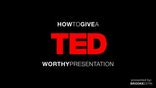 HOWTOGIVEA




WORTHYPRESENTATION

                     presented by:
                     BROOKEESTIN
 