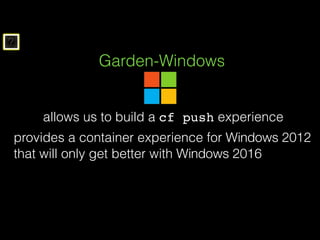 ?
Garden-Windows
provides a container experience for Windows 2012
that will only get better with Windows 2016
allows us to build a cf push experience
 