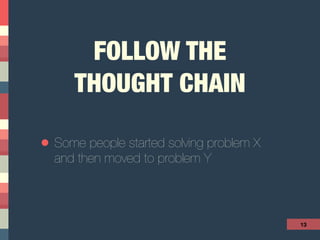 FOLLOW THE  
THOUGHT CHAIN
• Some people started solving problem X
and then moved to problem Y
13
 