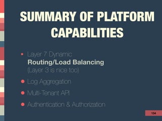 SUMMARY OF PLATFORM
CAPABILITIES
• Layer 7 Dynamic  
Routing/Load Balancing 
(Layer 3 is nice too)
• Log Aggregation
• Multi-Tenant API
• Authentication & Authorization
134
 