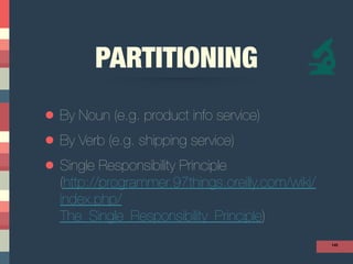 PARTITIONING
• By Noun (e.g. product info service)
• By Verb (e.g. shipping service)
• Single Responsibility Principle 
(http://programmer.97things.oreilly.com/wiki/
index.php/
The_Single_Responsibility_Principle)
145
 