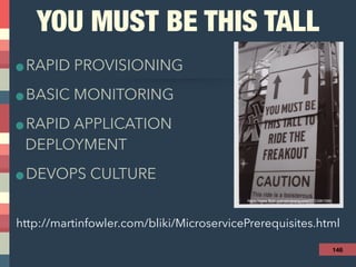 YOU MUST BE THIS TALL
•RAPID PROVISIONING
•BASIC MONITORING
•RAPID APPLICATION 
DEPLOYMENT
•DEVOPS CULTURE
146
http://martinfowler.com/bliki/MicroservicePrerequisites.html
https://www.flickr.com/photos/gusset/3723961589
 