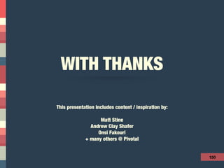 WITH THANKS
150
This presentation includes content / inspiration by:
Matt Stine
Andrew Clay Shafer
Onsi Fakouri
+ many others @ Pivotal
+ Todd Underwood @ Google
 