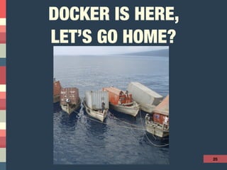 DOCKER IS HERE,
LET’S GO HOME?
25
 