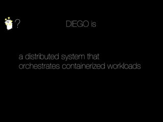 ? DIEGO is
a distributed system that
orchestrates containerized workloads
 