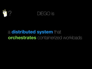 ? DIEGO is
a distributed system that
orchestrates containerized workloads
 