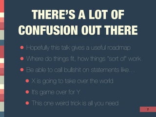 THERE’S A LOT OF
CONFUSION OUT THERE
• Hopefully this talk gives a useful roadmap
• Where do things ﬁt, how things “sort of” work
• Be able to call bullshit on statements like…
• X is going to take over the world
• It’s game over for Y
• This one weird trick is all you need
7
 