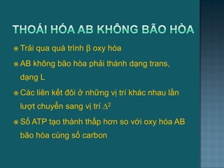  Trải qua quá trình β oxy hóa
 AB không bão hòa phải thành dạng trans,
dạng L
 Các liên kết đôi ở những vị trí khác nhau lần
lƣợt chuyển sang vị trí ∆2
 Số ATP tạo thành thấp hơn so với oxy hóa AB
bão hòa cùng số carbon
23
 
