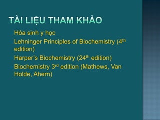  Hóa sinh y học
 Lehninger Principles of Biochemistry (4th
edition)
 Harper’s Biochemistry (24th edition)
 Biochemistry 3rd edition (Mathews, Van
Holde, Ahern)
 