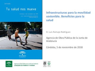 Infraestructuras para la movilidad
sostenible. Beneficios para la
salud
D. Luis Ramajo Rodríguez
Agencia de Obra Pública de la Junta de
Andalucía
Córdoba, 5 de noviembre de 2018
 