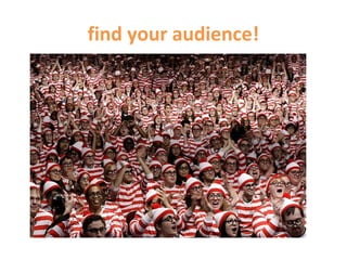 find your audience!

 