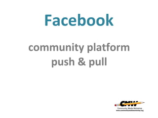 Facebook
community platform
push & pull

 