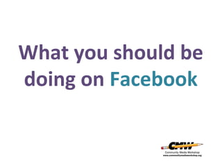 What you should be
doing on Facebook

 