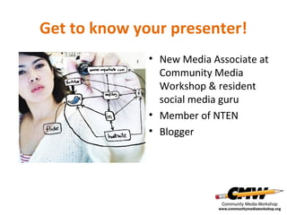 Get to know your presenter!
• New Media Associate at
Community Media
Workshop & resident
social media guru
• Member of NTEN
• Blogger

 